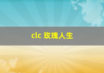 clc 玫瑰人生